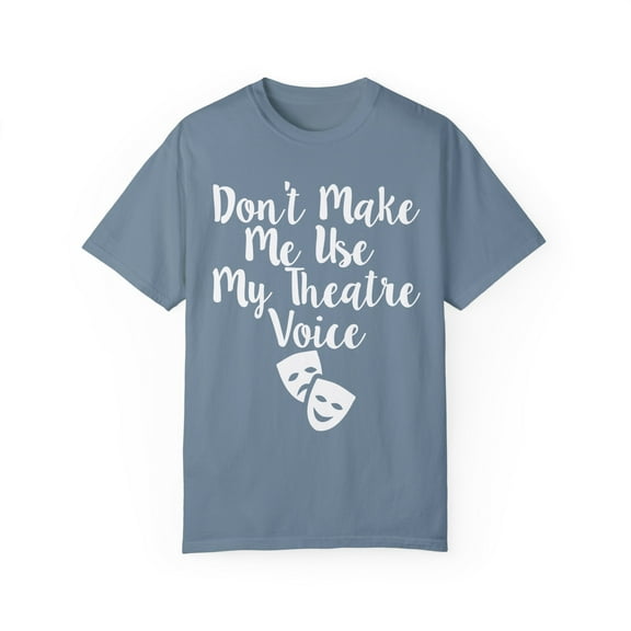 Funny Saying Don't Make Me Use My Theatre Voice Men Women Novelty Theater School Teachers Husband Professors Unisex Garment-Dyed T-shirt