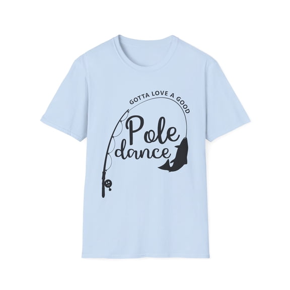 Funny Saying Gotta Love Good Pole Dance Fishing Men Women Unisex Softstyle T-Shirt