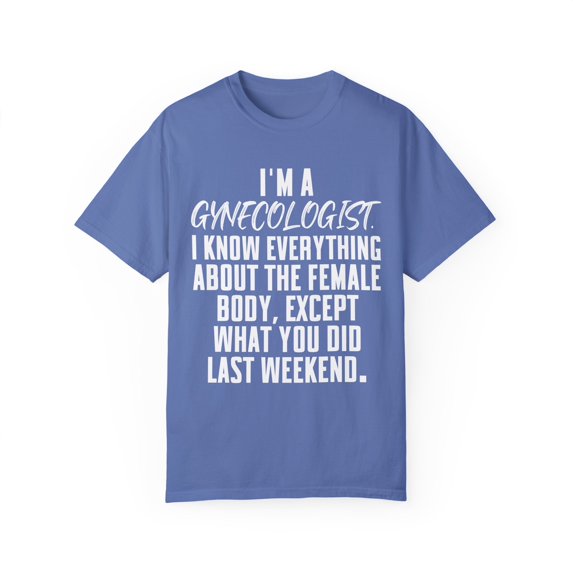 Funny Saying Gynecologist Doctor Gynecology Learning School Novelty Women Men Sarcasm Husband Mom Father Unisex Garment-Dyed T-shirt