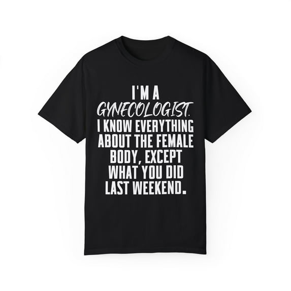 Funny Saying Gynecologist Doctor Gynecology Learning School Novelty Women Men Sarcasm Husband Mom Father Unisex Garment-Dyed T-shirt