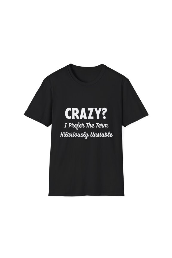 Funny Saying I Prefer The Term Unstable Sarcasm Men Women Novelty Sayings Sarcasm Husband Wife Joke Crazy Unisex Softstyle T-Shirt