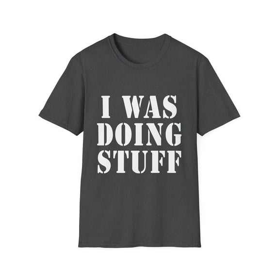 Funny Saying I Was Doing Stuff Sarcasm Sarcastic Wife Husband Couples Funny Drink I Was Doing Stuff Husband Men Women Drinker Gag Unisex Softstyle T-Shirt