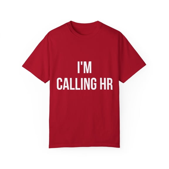 Funny Saying I'm Calling HR Sarcastic Women Men Worker Novelty Wife Husband Work Sarcasm Dad Mom Office Unisex Garment-Dyed T-shirt