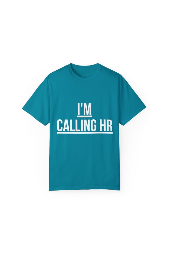 Funny Saying I'm Calling HR Sarcastic Women Men Worker Novelty Wife Husband Work Sarcasm Dad Mom Office Unisex Garment-Dyed T-shirt