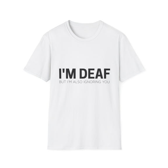 Funny Saying I m Deaf But Also Ignoring Sarcastic Men Women Unisex Softstyle T-Shirt