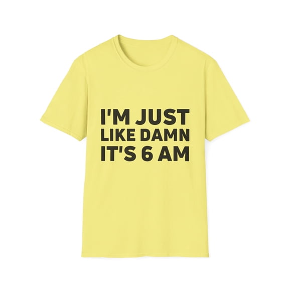 Funny Saying I'm Just Like It's 6 am Gag Pun Women Men Lazy | Novelty Sarcastic Wife Lazy Mom Lateness Sarcasm Unisex Softstyle T-Shirt