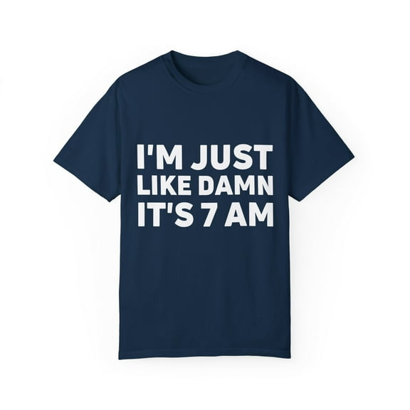 Funny Saying I'm Just Like It's 7 am Gag Pun Women Men Lazy | Novelty Sarcastic Wife Lazy Mom Lateness Sarcasm Unisex Garment-Dyed T-shirt