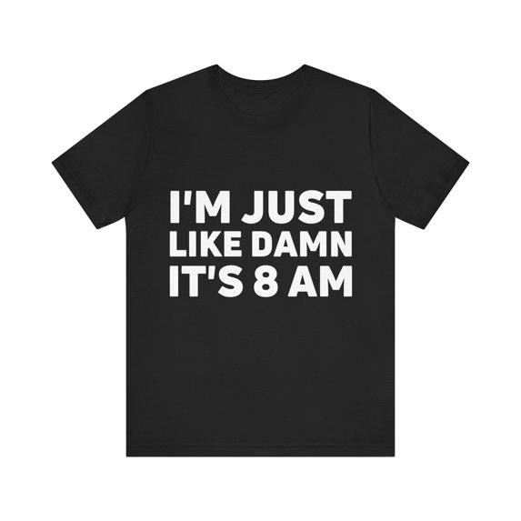 Funny Saying I'm Just Like It's 8 am Gag Pun Women Men Lazy | Novelty Sarcastic Wife Lazy Mom Lateness Sarcasm Unisex Jersey Short Sleeve Tee