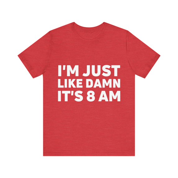 Funny Saying I'm Just Like It's 8 am Gag Pun Women Men Lazy | Novelty Sarcastic Wife Lazy Mom Lateness Sarcasm Unisex Jersey Short Sleeve Tee