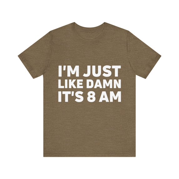 Funny Saying I'm Just Like It's 8 am Gag Pun Women Men Lazy | Novelty Sarcastic Wife Lazy Mom Lateness Sarcasm Unisex Jersey Short Sleeve Tee
