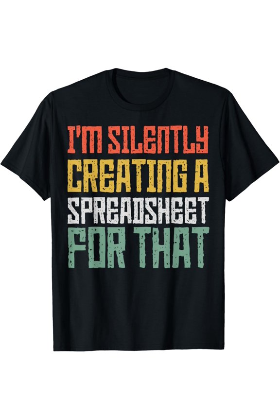 Funny Saying I'm Silently Creating a Spreadsheet For That T-Shirt