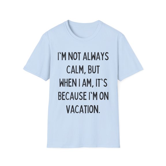 Funny Saying I'm not always calm Vacations Sarcastic Gag Novelty Women Men Sarcasm Husband Mom Father Wife Pun Unisex Softstyle T-Shirt