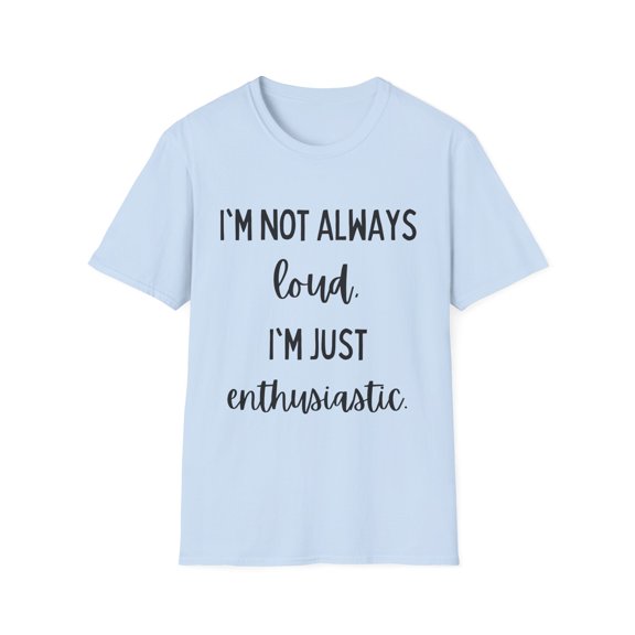 Funny Saying I'm not always loud I'm just enthusiastic Sassy Novelty Sarcasm Husband Mom Father Wife Women Men   Unisex Softstyle T-Shirt