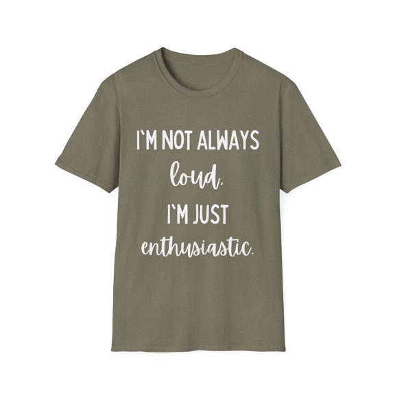 Funny Saying I'm not always loud I'm just enthusiastic Sassy Novelty Sarcasm Husband Mom Father Wife Women Men Unisex Softstyle T-Shirt