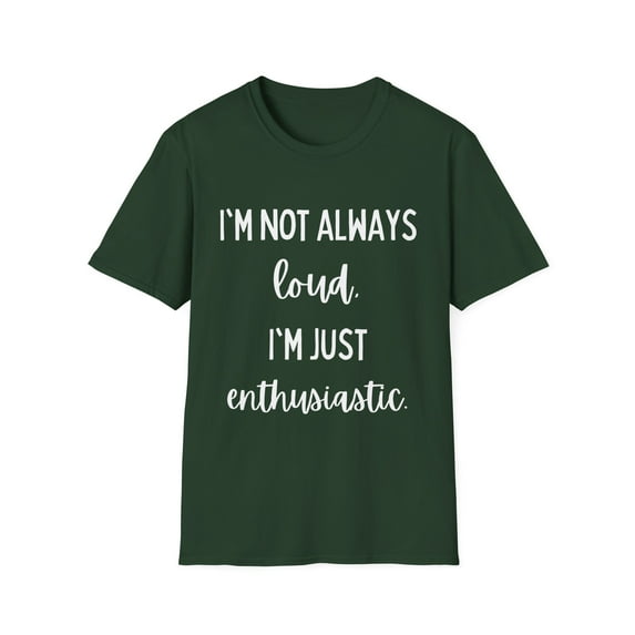Funny Saying I'm not always loud I'm just enthusiastic Sassy Novelty Sarcasm Husband Mom Father Wife Women Men Unisex Softstyle T-Shirt