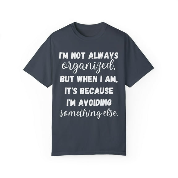 Funny Saying I'm not always organized Sarcastic Gag Pun Novelty Sarcasm Husband Mom Father Wife Women Men  Unisex Garment-Dyed T-shirt