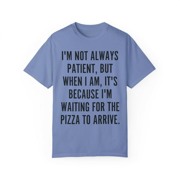 Funny Saying I'm not always patient Pizza Sarcastic Food Novelty Women Men Sarcasm Husband Mom Father Wife Unisex Garment-Dyed T-shirt