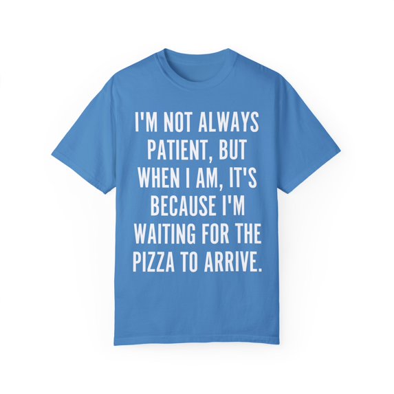 Funny Saying I'm not always patient Pizza Sarcastic Food Novelty Women Men Sarcasm Husband Mom Father Wife Unisex Garment-Dyed T-shirt