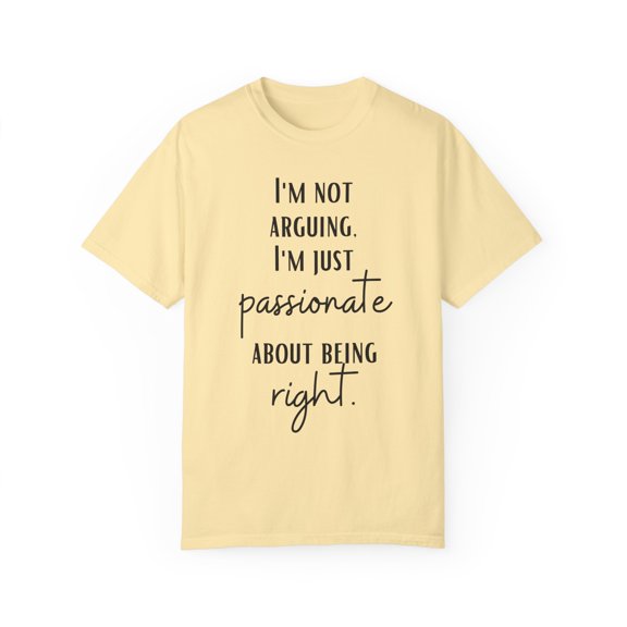 Funny Saying I'm not arguing I'm just passionate Sarcasm Novelty Women Men Sarcasm Husband Mom Father Wife Unisex Garment-Dyed T-shirt