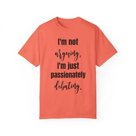 Funny Saying I'm not arguing I'm just passionately debating Novelty Sarcasm Husband Mom Father Women Men Unisex Garment-Dyed T-shirt