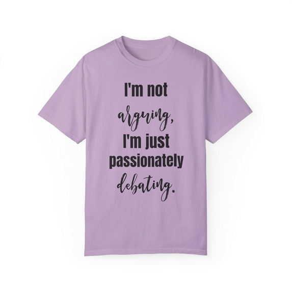 Funny Saying I'm not arguing I'm just passionately debating Novelty Sarcasm Husband Mom Father Women Men Unisex Garment-Dyed T-shirt