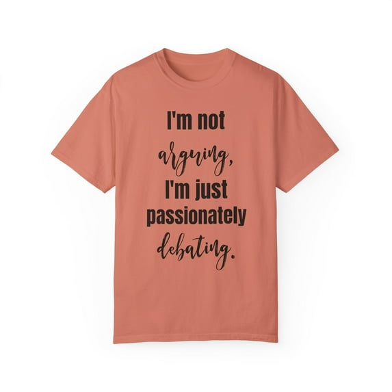 Funny Saying I'm not arguing I'm just passionately debating Novelty Sarcasm Husband Mom Father Women Men Unisex Garment-Dyed T-shirt