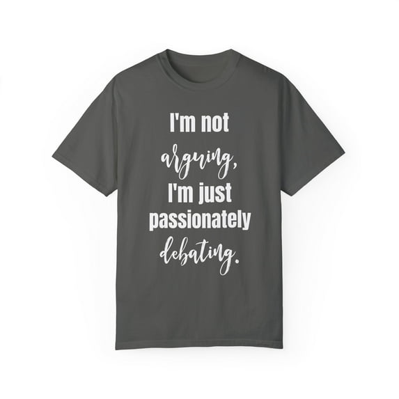 Funny Saying I'm not arguing I'm just passionately debating Novelty Sarcasm Husband Mom Father Women Men Unisex Garment-Dyed T-shirt
