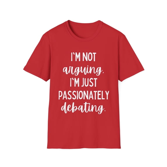 Funny Saying I'm not arguing I'm just passionately debating Novelty Sarcasm Husband Mom Father Women Men Unisex Softstyle T-Shirt