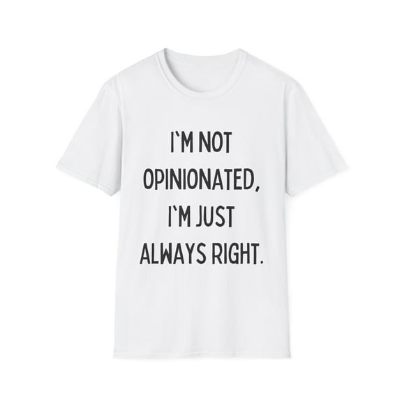 Funny Saying I'm not opinionated I'm just always right Gag Novelty Women Men Sarcasm Husband Mom Father Wife Unisex Softstyle T-Shirt