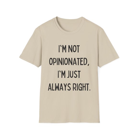 Funny Saying I'm not opinionated I'm just always right Gag Novelty Women Men Sarcasm Husband Mom Father Wife Unisex Softstyle T-Shirt