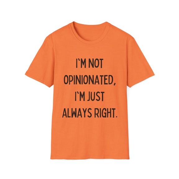 Funny Saying I'm not opinionated I'm just always right Gag Novelty Women Men Sarcasm Husband Mom Father Wife Unisex Softstyle T-Shirt