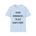 thumbnail image 1 of Funny Saying I'm not opinionated I'm just always right Gag Novelty Women Men Sarcasm Husband Mom Father Wife Unisex Softstyle T-Shirt, 1 of 4