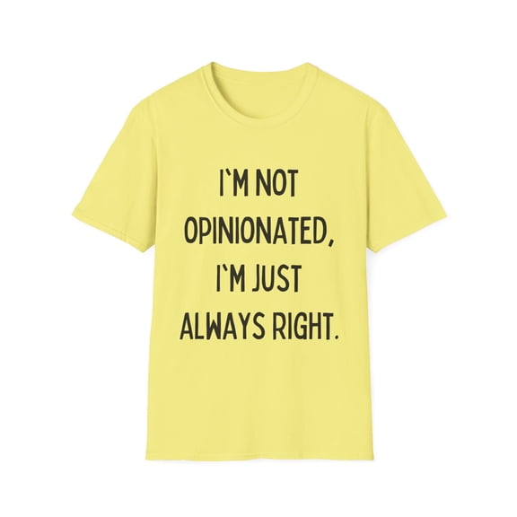 Funny Saying I'm not opinionated I'm just always right Gag Novelty Women Men Sarcasm Husband Mom Father Wife Unisex Softstyle T-Shirt