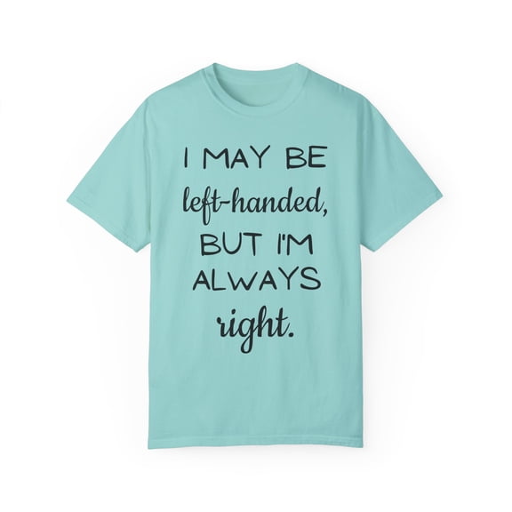Funny Saying I may be left-handed, but I'm Always Right Gag Novelty Women Men Sarcasm Husband Mom Father Wife Unisex Garment-Dyed T-shirt