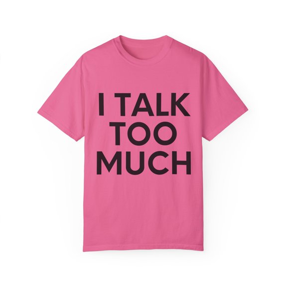 Funny Saying I talk Too Much Talking Sarcastic Women Men Gag Novelty Wife Husband Work Sarcasm Dad Mom  Unisex Garment-Dyed T-shirt