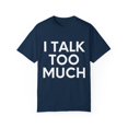 thumbnail image 1 of Funny Saying I talk Too Much Talking Sarcastic Women Men Gag Novelty Wife Husband Work Sarcasm Dad Mom  Unisex Garment-Dyed T-shirt, 1 of 4