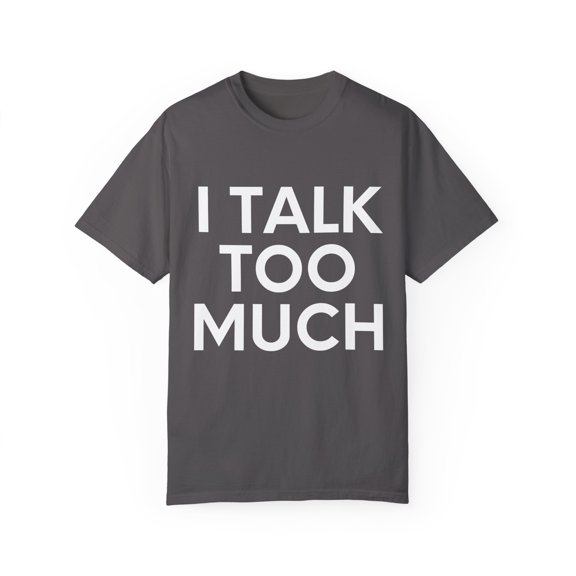 Funny Saying I talk Too Much Talking Sarcastic Women Men Gag Novelty Wife Husband Work Sarcasm Dad Mom Unisex Garment-Dyed T-shirt