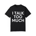 thumbnail image 1 of Funny Saying I talk Too Much Talking Sarcastic Women Men Gag Novelty Wife Husband Work Sarcasm Dad Mom  Unisex Garment-Dyed T-shirt, 1 of 4