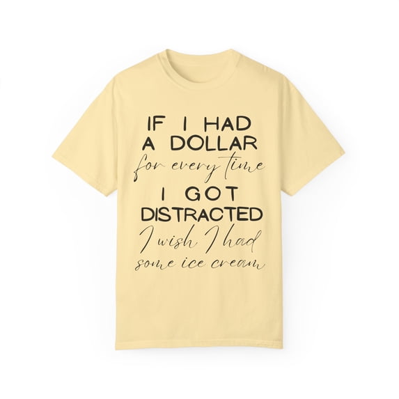 Funny Saying If I Had A Dollar For Everytime Icecream Gag Novelty Women Men Sayings Instrovert Sassy Sarcasm Pun Unisex Garment-Dyed T-shirt