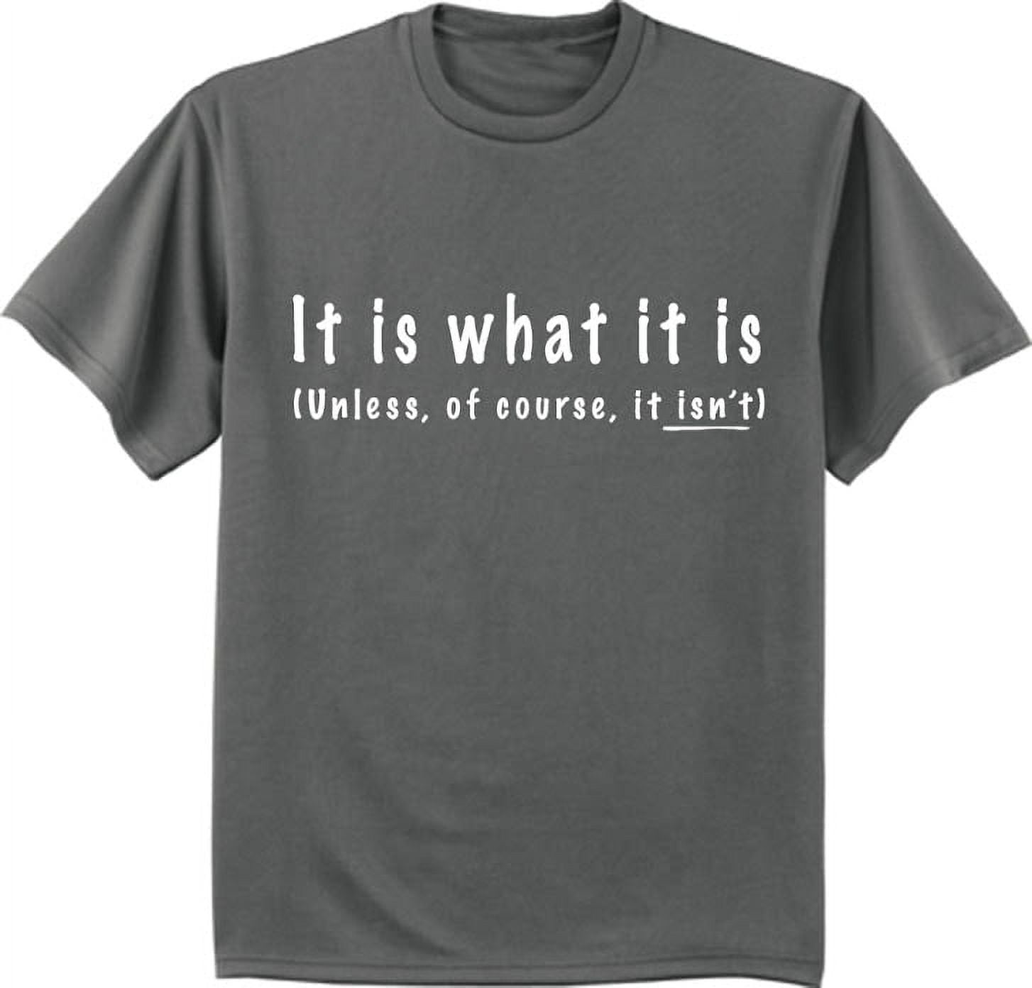 It Is What It Is T-Shirt It Is What It Is T-Shirt