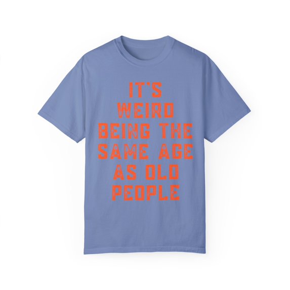 Funny Saying It's Weird Being The Same Age As Old People Novelty Saying Husband Mom Women Wife Men Women Unisex Garment-Dyed T-shirt