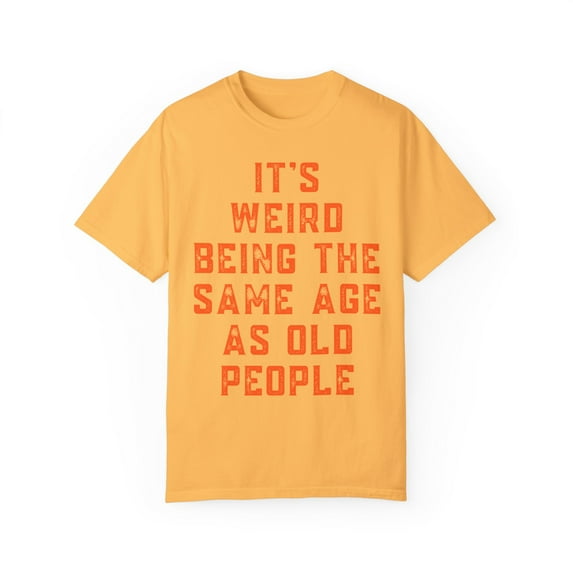 Funny Saying It's Weird Being The Same Age As Old People Novelty Saying Husband Mom Women Wife Men Women Unisex Garment-Dyed T-shirt