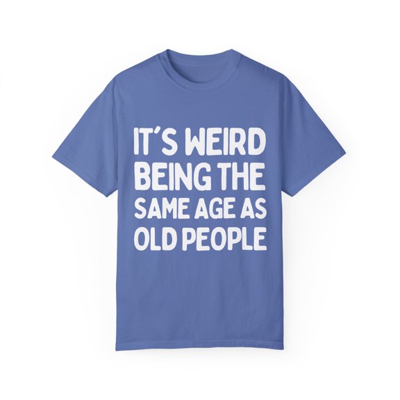 Funny Saying It's Weird Being The Same Age As Old People Pun Motivational Mom Fathers Grandpa Wife Statement Unisex Garment-Dyed T-shirt