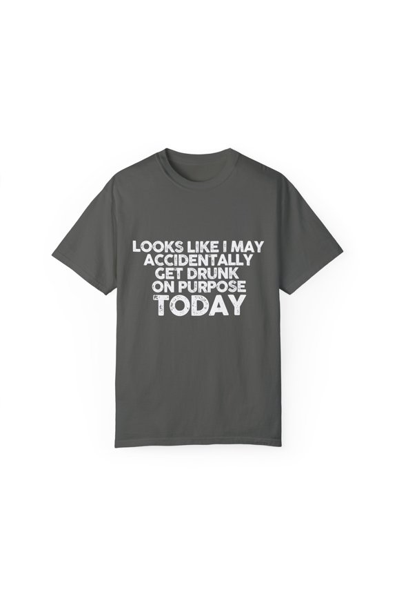 Funny Saying Looks Like I May Accidentally Get Drunk Sarcasm Novelty Sarcastic Working Women Men Beer Drinking Unisex Garment-Dyed T-shirt
