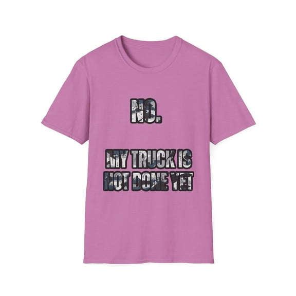 Funny Saying My Truck Isn't Done Yet Sarcastic Dad Women Men Novelty Truck Husband Dad Father Sarcasm Sarcastic Unisex Softstyle T-Shirt
