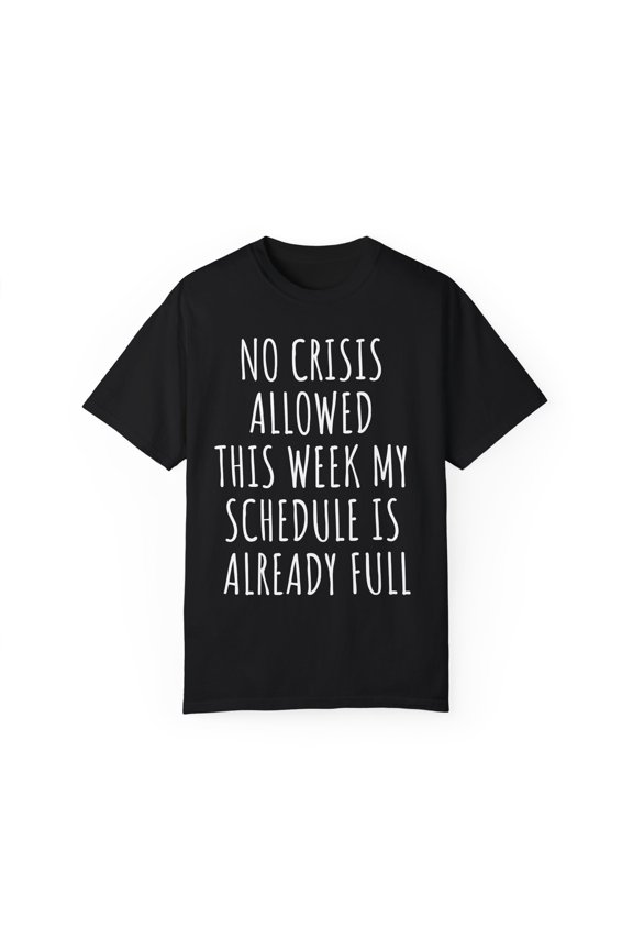 Funny Saying No Crisis Allowed Schedule is Full Women Men | Novelty Sarcastic Wife Busy Dad Fun Gag Pun Mom Unisex Garment-Dyed T-shirt