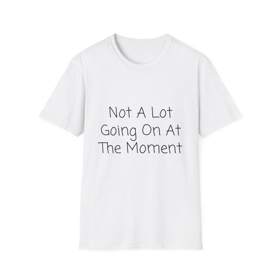 Funny Saying Not a Lot Going On at The Moment Women Men Lazy Hilarious Sarcastic Pun Sarcasm Exhausted Sayings Unisex Softstyle T-Shirt