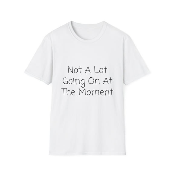 Funny Saying Not a Lot Going On at The Moment Women Men Lazy Hilarious Sarcastic Pun Sarcasm Exhausted Sayings Unisex Softstyle T-Shirt