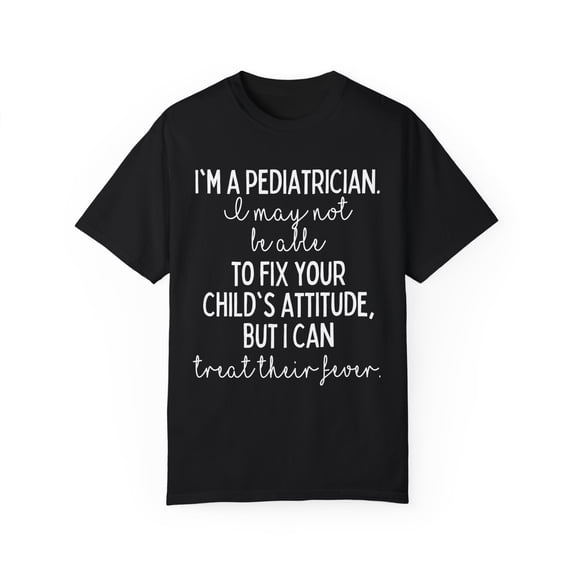 Funny Saying Pediatrician Doctor Sarcastic Learning School Novelty Women Men Sarcasm Husband Mom Father Unisex Garment-Dyed T-shirt