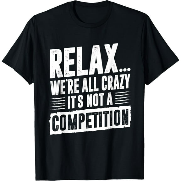 Funny Saying Relax We're All Crazy It's Not A Competition Funny Creative Graphic T-Shirt